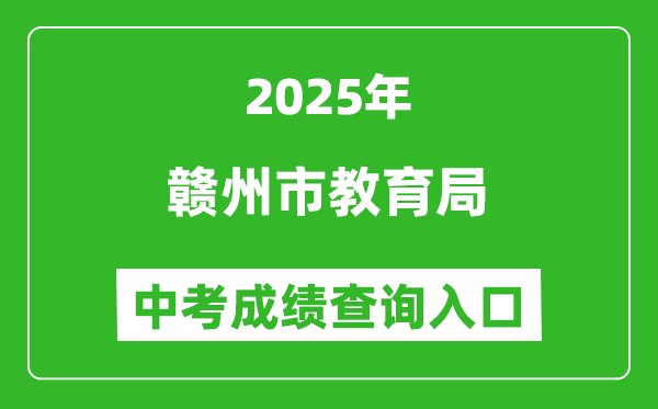 2025赣州市教育局中考成绩查询入口(http://edu.ganzhou.gov.cn/)