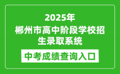 2025郴州市高中阶段学校招生录取系统中考成绩查询入口(http://www.czzslq.com/)