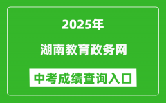 2025湖南教育政务网中考成绩查询入口(http://jyt.hunan.gov.cn/)