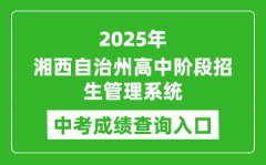 2025湘西自治州高中阶段招生管理系统中考成绩查询入口(http://xiangxi.gotedu.com)