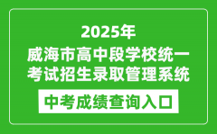 2025威海市高中段学校统一考试招生录取管理系统中考成绩查询入口(https://whzk.weihai.cn/ZKPT