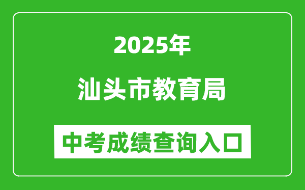 2025汕头市教育局中考成绩查询入口(https://www.shantou.gov.cn/edu/)