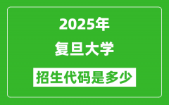 2025复旦大学招生代码是多少？附各专业代码对照表