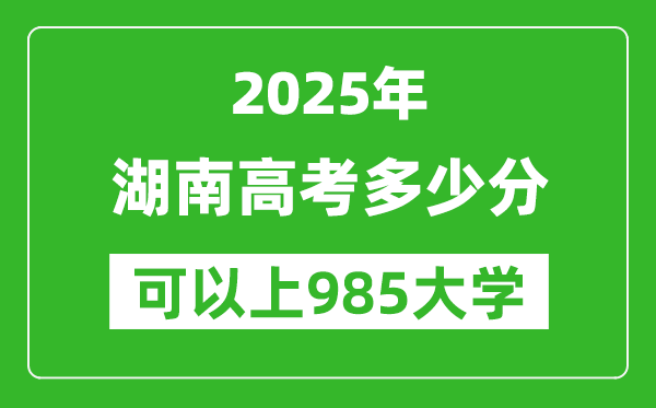 2025年湖南高考多少分可以上985大学?附湖南投档线