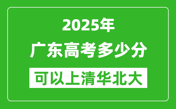 2025年广东高考多少分可以上清华北大?附广东投档线