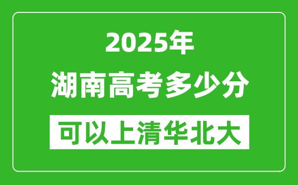 2025年湖南高考多少分可以上清华北大?附湖南投档线