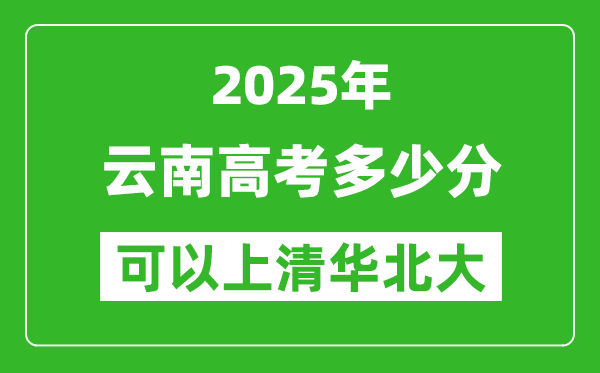 2025年云南高考多少分可以上清华北大?附云南投档线