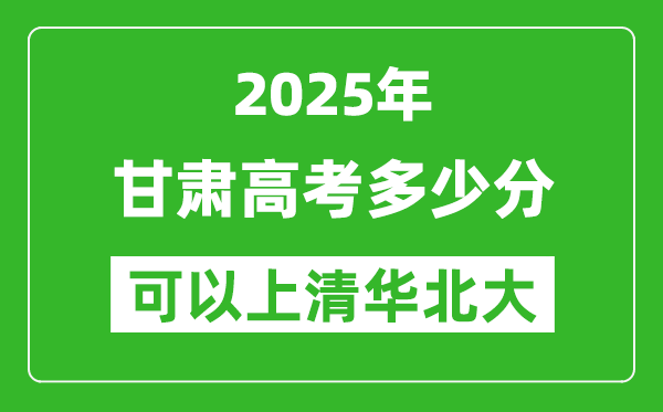 2025年甘肃高考多少分可以上清华北大?附甘肃投档线