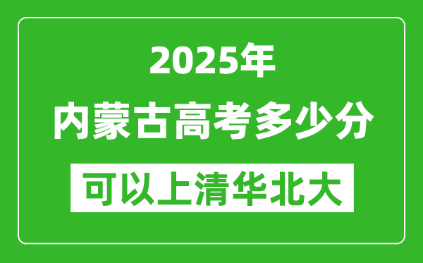 2025年内蒙古高考多少分可以上清华北大?附内蒙古投档线