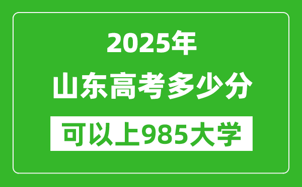 2025年山东高考多少分可以上985大学?附山东投档线