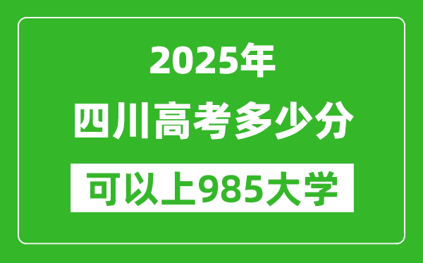2025年四川高考多少分可以上985大学?附四川投档线