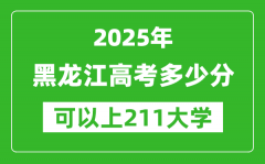 2025年黑龙江高考多少分可以上211大学？附黑龙江投档线