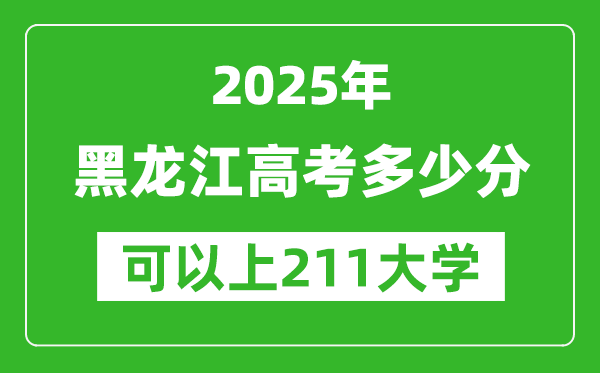 2025年黑龙江高考多少分可以上211大学?附黑龙江投档线