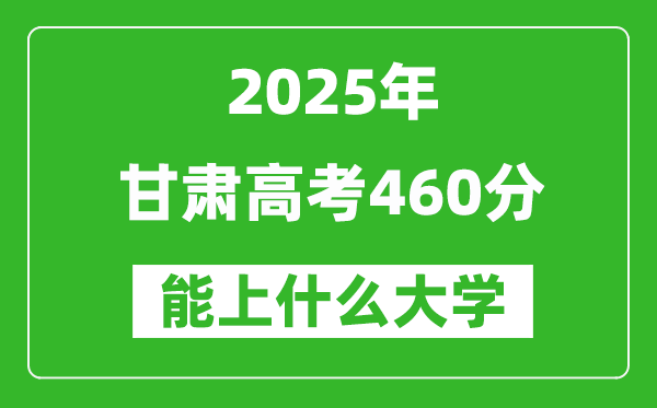 2025甘肃高考460分左右的大学一览表(含理科+文科)