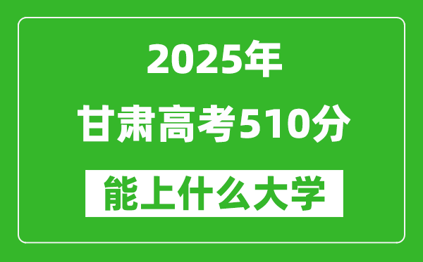 2025甘肃高考510分左右的大学一览表(含理科+文科)