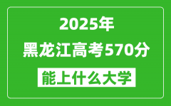 2025黑龙江高考570分左右的大学一览表（含理科+文科）
