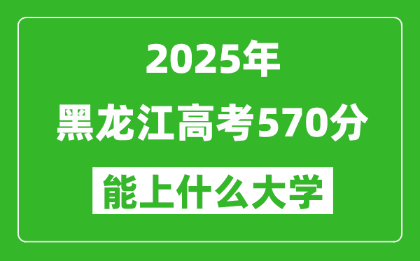 2025黑龙江高考570分左右的大学一览表(含理科+文科)