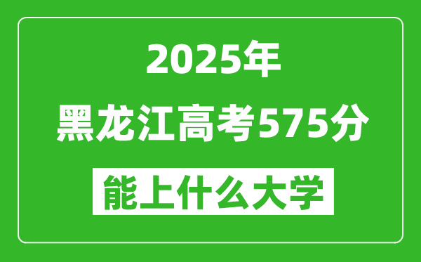 2025黑龙江高考575分左右的大学一览表(含理科+文科)