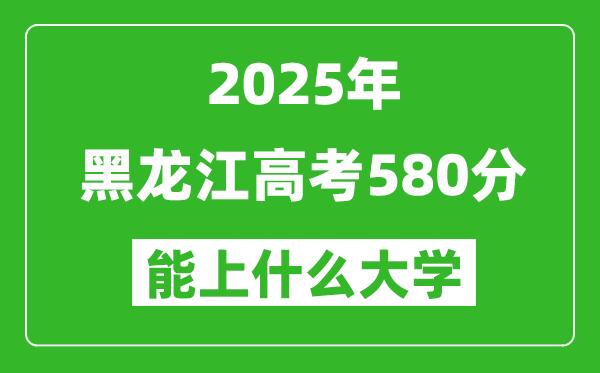 2025黑龙江高考580分左右的大学一览表(含理科+文科)