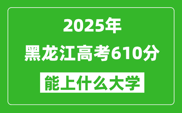 2025黑龙江高考610分左右的大学一览表(含理科+文科)