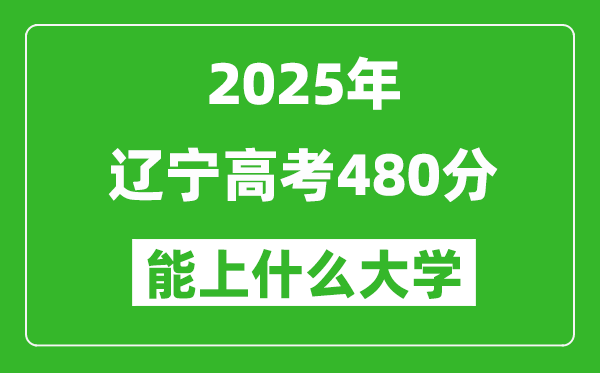 2025辽宁高考480分左右的大学一览表(含理科+文科)