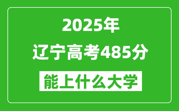 2025辽宁高考485分左右的大学一览表(含理科+文科)