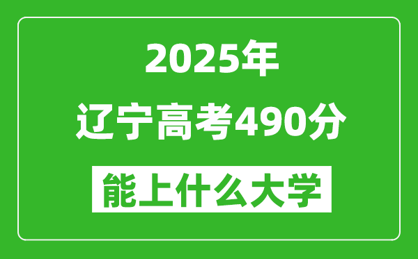 2025辽宁高考490分左右的大学一览表(含理科+文科)