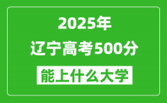 2025辽宁高考500分左右的大学一览表（含理科+文科）