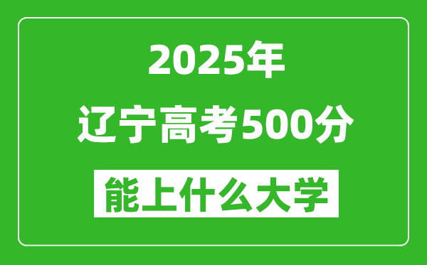 2025辽宁高考500分左右的大学一览表(含理科+文科)