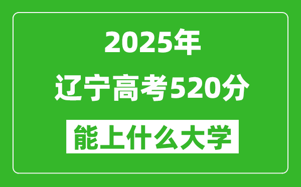 2025辽宁高考520分左右的大学一览表(含理科+文科)