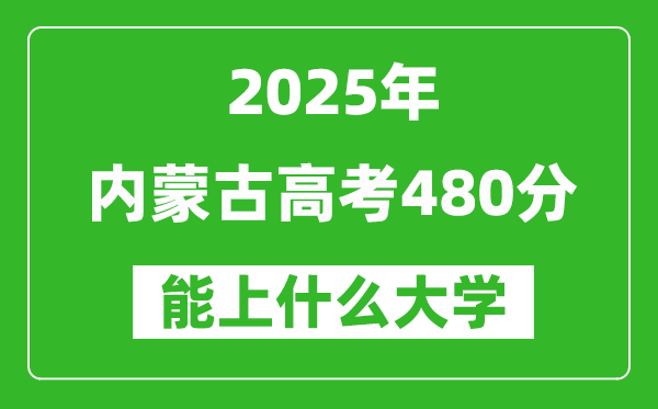 2025内蒙古高考480分左右的大学一览表(含理科+文科)