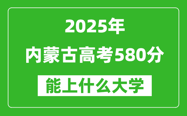 2025内蒙古高考580分左右的大学一览表(含理科+文科)