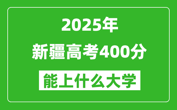 2025新疆高考400分左右的大学一览表(含理科+文科)