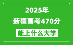 2025新疆高考470分左右的大学一览表（含理科+文科）