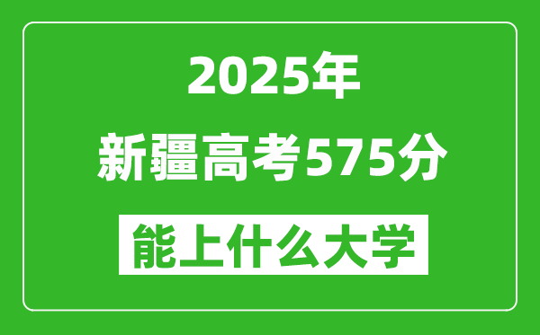 2025新疆高考575分左右的大学一览表(含理科+文科)