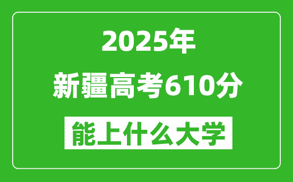 2025新疆高考610分左右的大学一览表(含理科+文科)