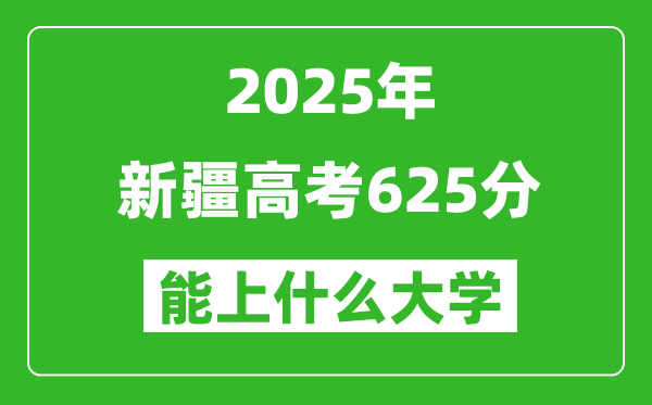 2025新疆高考625分左右的大学一览表(含理科+文科)