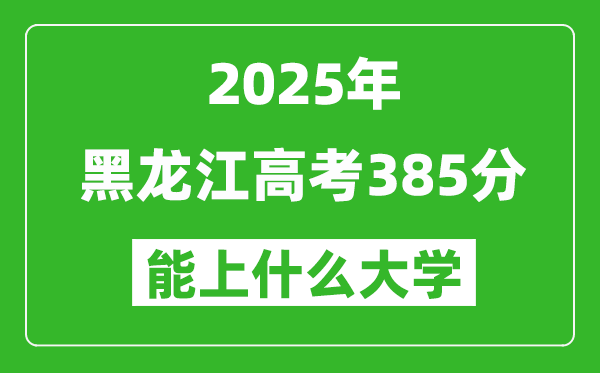 2025黑龙江高考385分左右的大学一览表(含理科+文科)