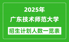 2025年广东技术师范大学在各省招生计划人数一览表