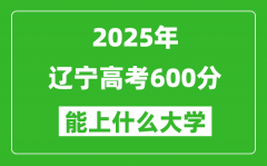 2025辽宁高考600分左右的大学一览表（含理科+文科）