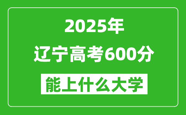 2025辽宁高考600分左右的大学一览表(含理科+文科)