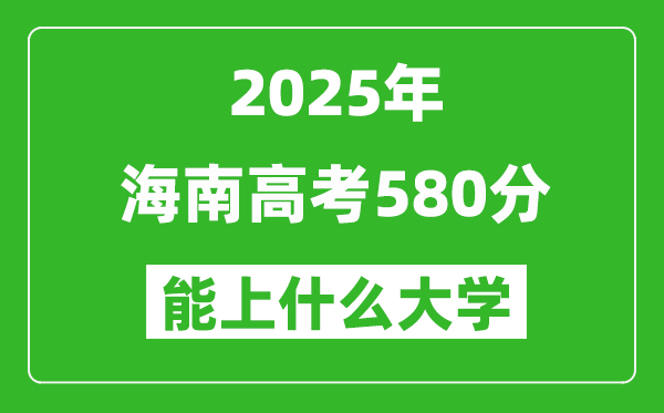 2025海南高考580分左右的大学一览表