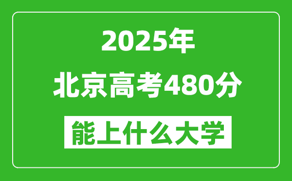 2025北京高考480分左右的大学一览表