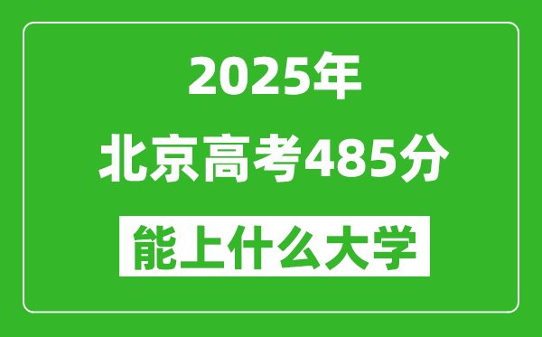 2025北京高考485分左右的大学一览表