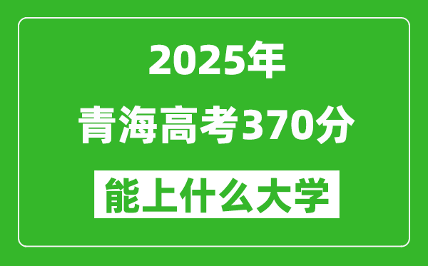 2025青海高考370分左右的大学一览表(含理科+文科)