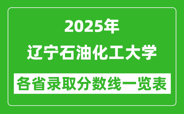 2025年辽宁石油化工大学各省录取分数线一览表(含2024年最低分)