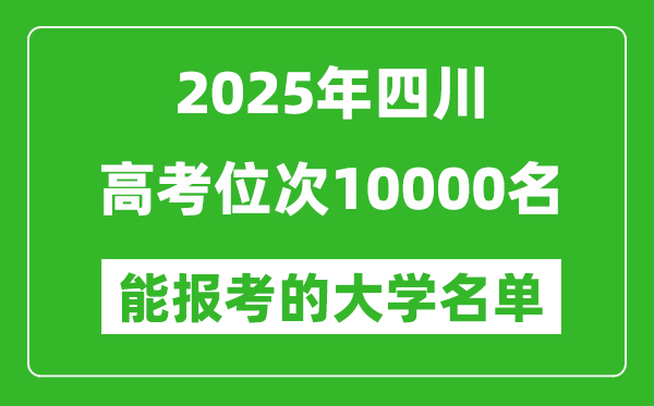 2025四川高考位次10000名能报考什么大学?附能上大学名单
