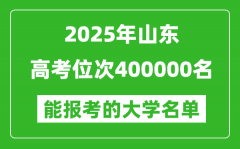 2025山东高考位次400000名能报考什么大学？附能上大学名单
