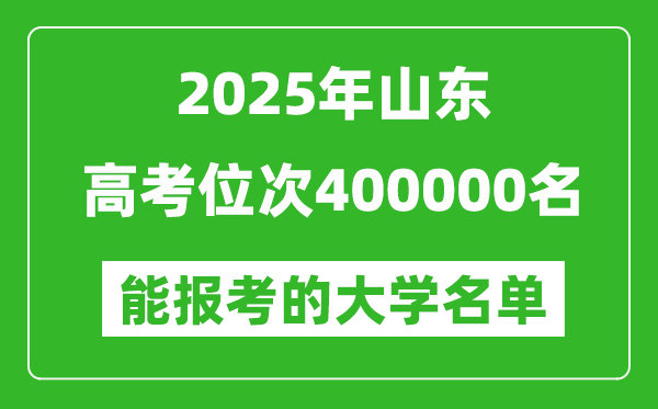 2025山东高考位次400000名能报考什么大学？附能上大学名单