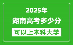 2025湖南高考多少分可以上本科大学,湖南本科线预计多少分？